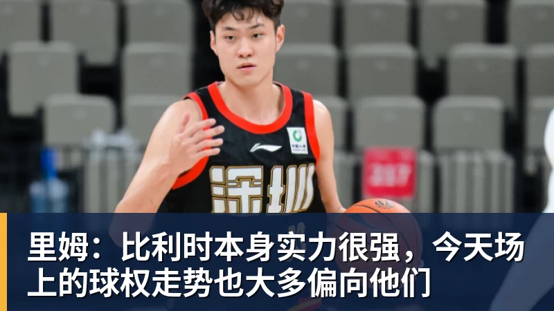 九游体育里姆：比利时本身实力很强，今天场上的球权走势也大多偏向他们