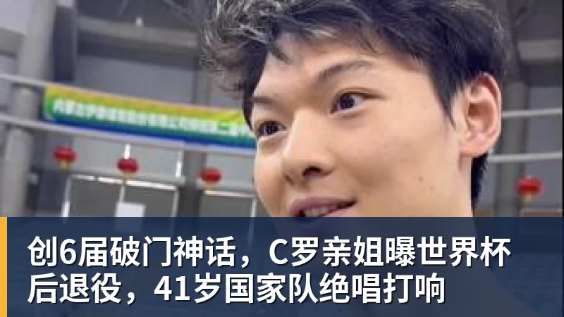 创6届破门神话，C罗亲姐曝世界杯后退役，41岁国家队绝唱打响