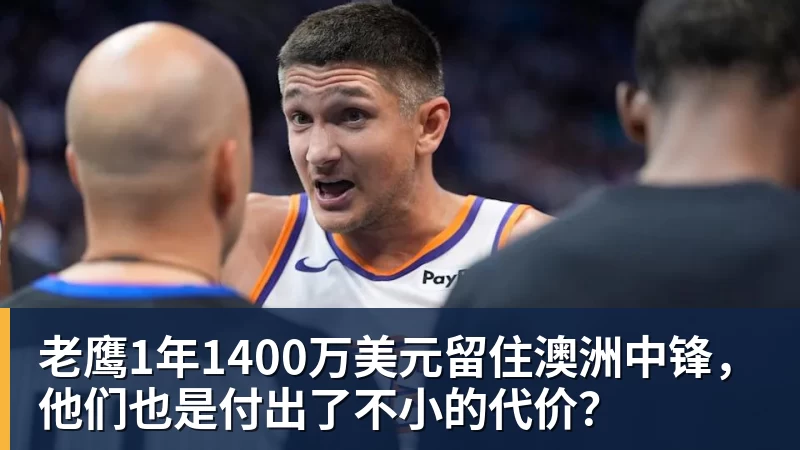 九游体育老鹰1年1400万美元留住澳洲中锋，他们也是付出了不小的代价？