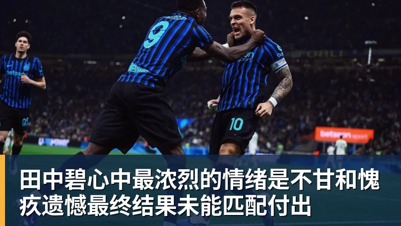 田中碧心中最浓烈的情绪是不甘和愧疚遗憾最终结果未能匹配付出 - 九游体育(中国)官方网站 - 九游 sports