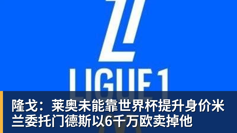 九游体育隆戈:莱奥未能靠世界杯提升身价米兰委托门德斯以6千万欧卖掉他