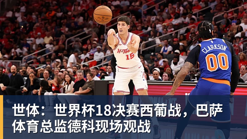 九游体育世体:世界杯18决赛西葡战,巴萨体育总监德科现场观战