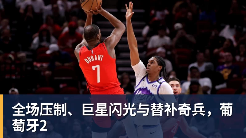 九游体育全场压制、巨星闪光与替补奇兵，葡萄牙2