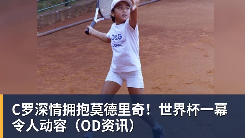 九游体育C罗深情拥抱莫德里奇！世界杯一幕令人动容（OD资讯）