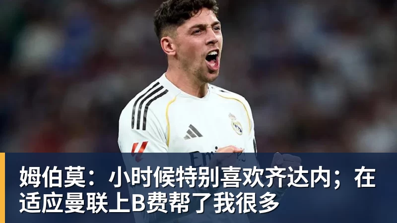 九游体育姆伯莫:小时候特别喜欢齐达内;在适应曼联上B费帮了我很多