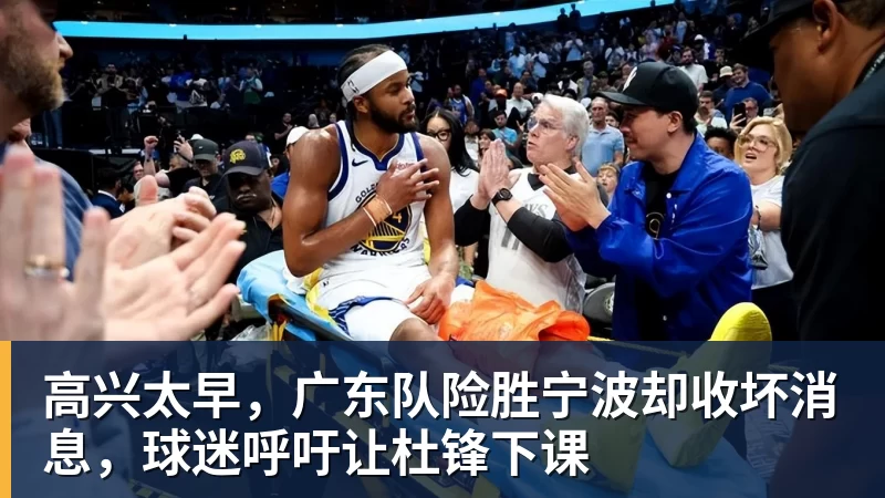 九游体育高兴太早,广东队险胜宁波却收坏消息,球迷呼吁让杜锋下课
