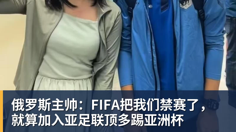 九游体育俄罗斯主帅:FIFA把我们禁赛了,就算加入亚足联顶多踢亚洲杯