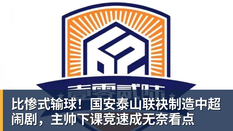 九游体育比惨式输球!国安泰山联袂制造中超闹剧,主帅下课竞速成无奈看点