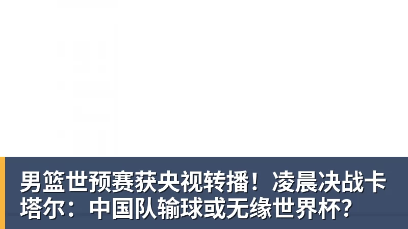 九游体育男篮世预赛获央视转播！凌晨决战卡塔尔：中国队输球或无缘世界杯？