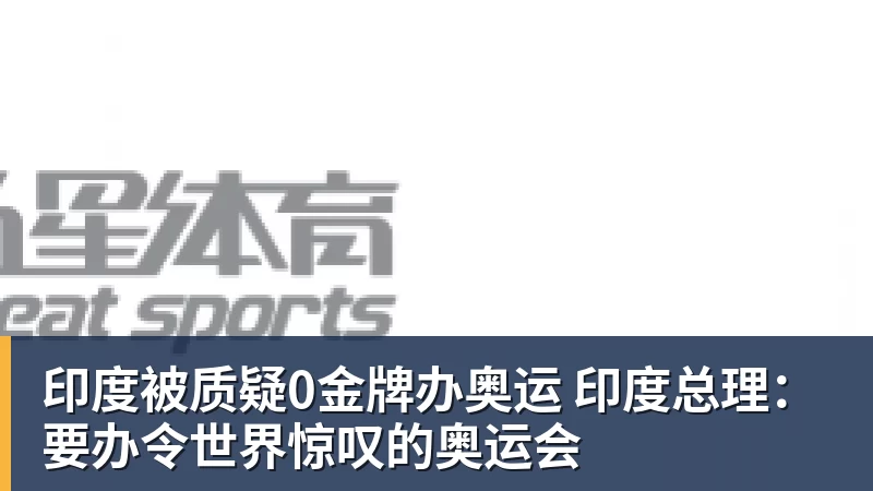 九游体育印度被质疑0金牌办奥运 印度总理：要办令世界惊叹的奥运会