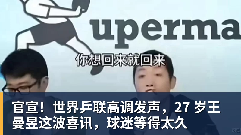 九游体育官宣！世界乒联高调发声，27 岁王曼昱这波喜讯，球迷等得太久