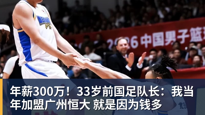 九游体育年薪300万！33岁前国足队长：我当年加盟广州恒大 就是因为钱多