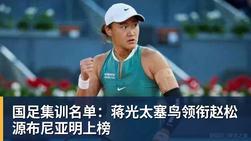 九游体育国足集训名单：蒋光太塞鸟领衔赵松源布尼亚明上榜