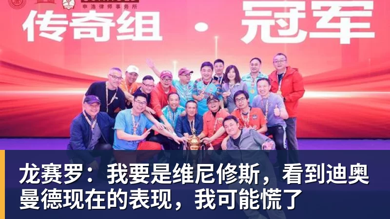 九游体育龙赛罗：我要是维尼修斯，看到迪奥曼德现在的表现，我可能慌了