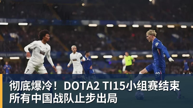 九游体育彻底爆冷！DOTA2 TI15小组赛结束 所有中国战队止步出局
