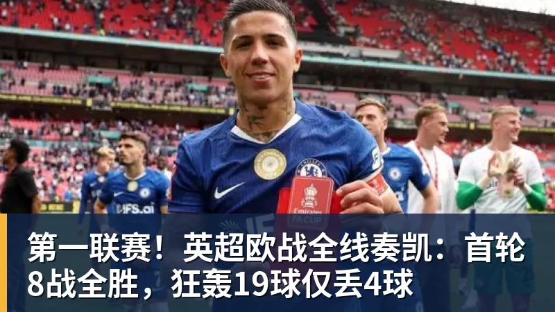 九游体育第一联赛！英超欧战全线奏凯：首轮8战全胜，狂轰19球仅丢4球