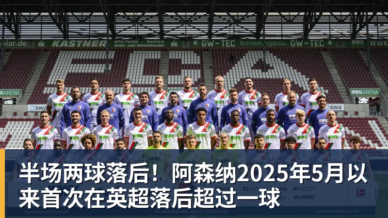 九游体育半场两球落后！阿森纳2025年5月以来首次在英超落后超过一球