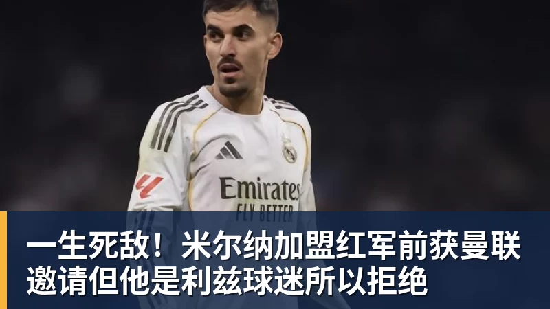 九游体育一生死敌！米尔纳加盟红军前获曼联邀请但他是利兹球迷所以拒绝