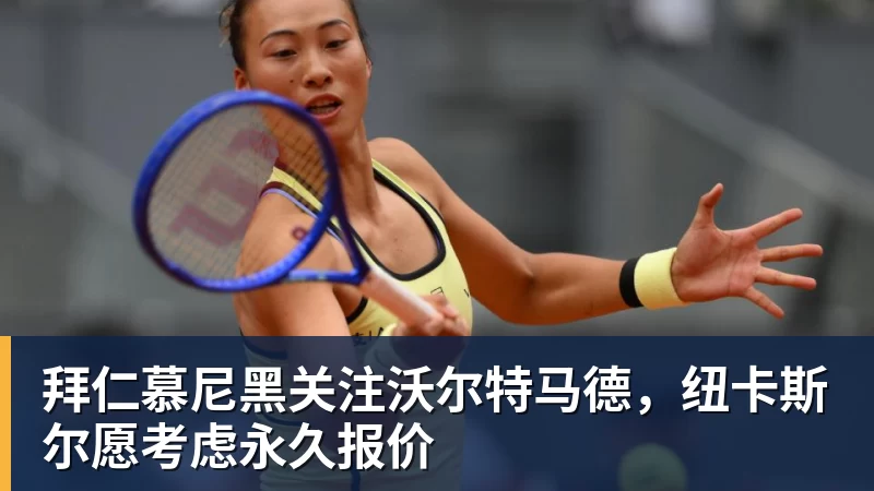 九游体育拜仁慕尼黑关注沃尔特马德，纽卡斯尔愿考虑永久报价