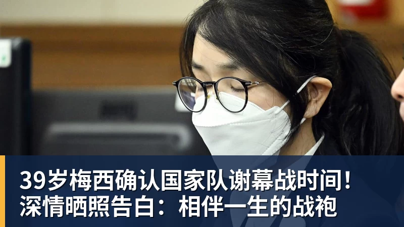 九游体育39岁梅西确认国家队谢幕战时间！深情晒照告白：相伴一生的战袍