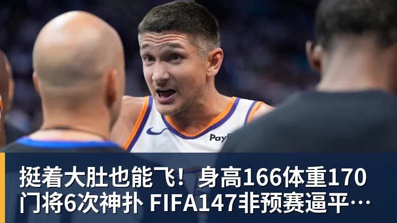 九游体育挺着大肚也能飞!身高166体重170门将6次神扑 FIFA147非预赛逼平昔日冠军