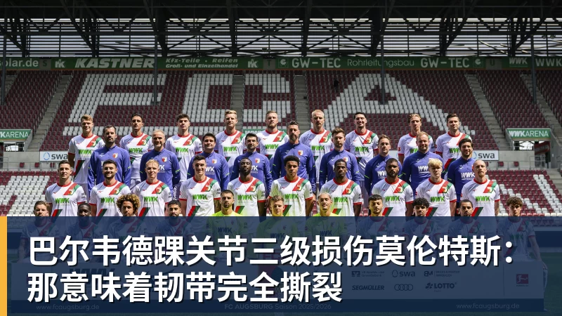 九游体育巴尔韦德踝关节三级损伤莫伦特斯：那意味着韧带完全撕裂