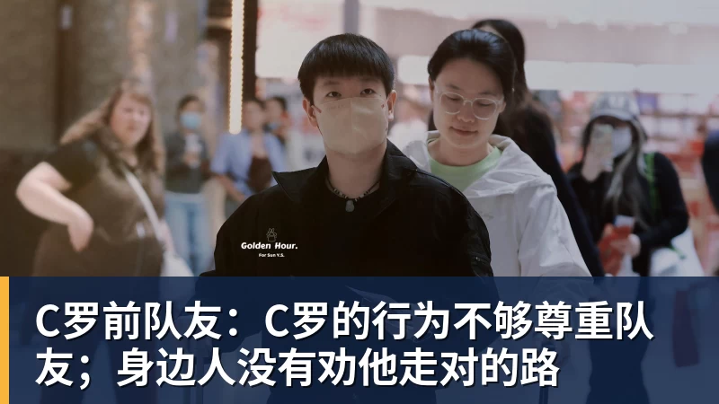 九游体育C罗前队友：C罗的行为不够尊重队友；身边人没有劝他走对的路
