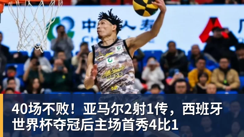 九游体育40场不败！亚马尔2射1传，西班牙世界杯夺冠后主场首秀4比1