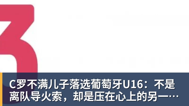九游体育C罗不满儿子落选葡萄牙U16:不是离队导火索,却是压在心上的另一根刺