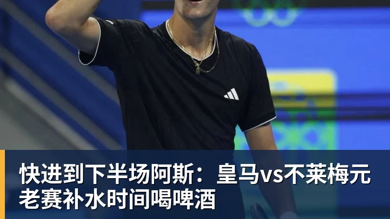 九游体育快进到下半场阿斯：皇马vs不莱梅元老赛补水时间喝啤酒