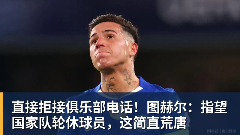 九游体育直接拒接俱乐部电话！图赫尔：指望国家队轮休球员，这简直荒唐