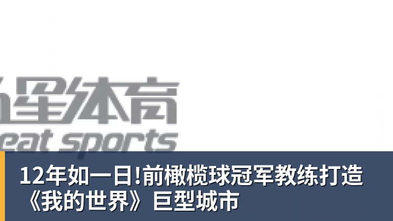 九游体育12年如一日!前橄榄球冠军教练打造《我的世界》巨型城市