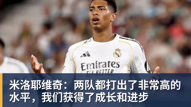 九游体育米洛耶维奇:两队都打出了非常高的水平,我们获得了成长和进步