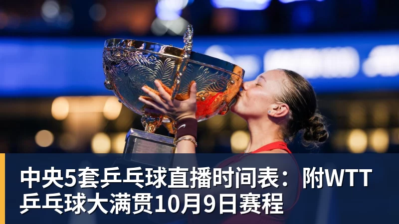 九游体育中央5套乒乓球直播时间表：附WTT乒乓球大满贯10月9日赛程