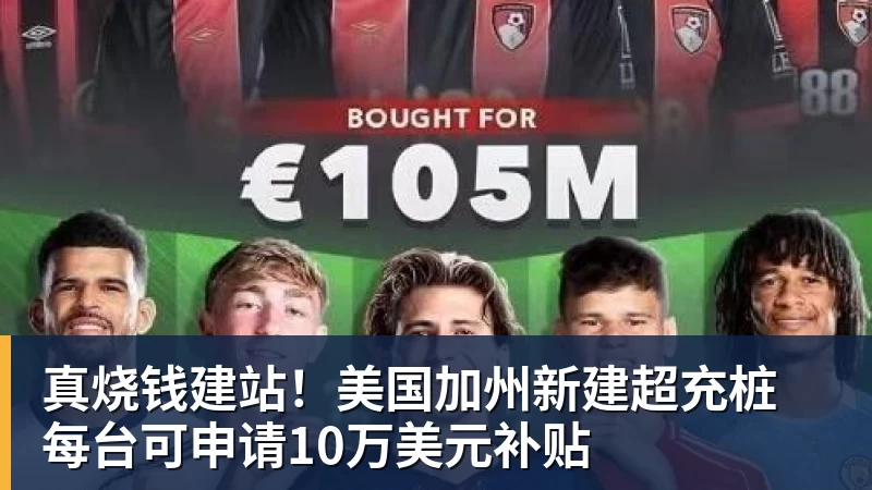 九游体育真烧钱建站!美国加州新建超充桩 每台可申请10万美元补贴