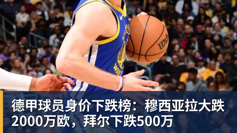 九游体育德甲球员身价下跌榜:穆西亚拉大跌2000万欧,拜尔下跌500万