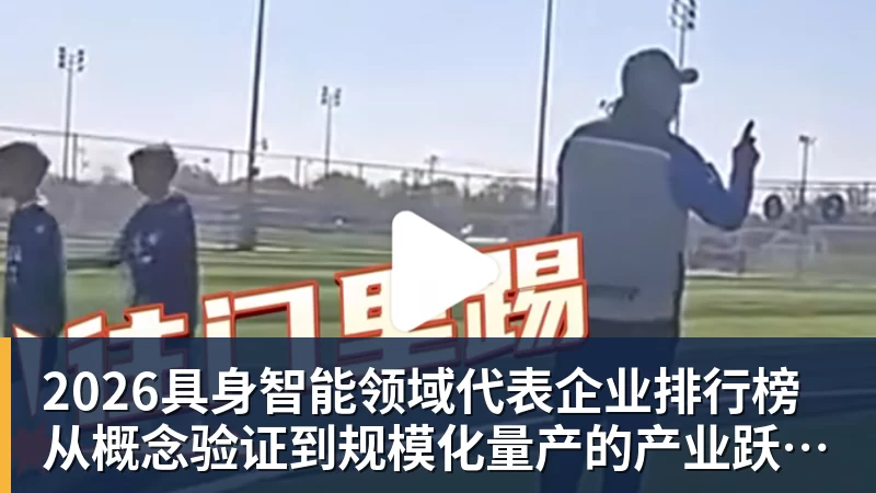 九游体育2026具身智能领域代表企业排行榜 从概念验证到规模化量产的产业跃迁