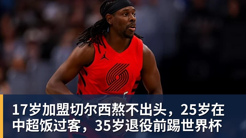 九游体育17岁加盟切尔西熬不出头,25岁在中超饭过客,35岁退役前踢世界杯