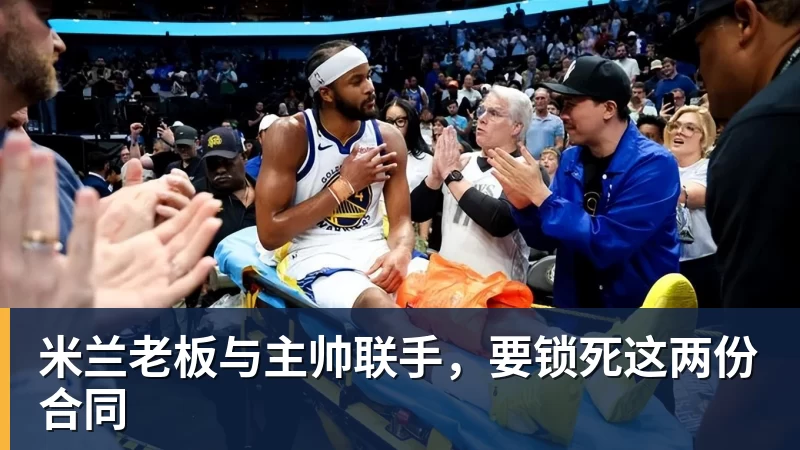 九游体育米兰老板与主帅联手,要锁死这两份合同