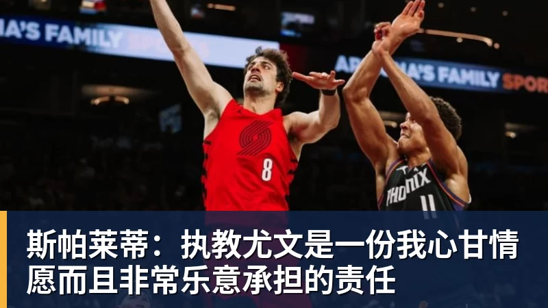 九游体育斯帕莱蒂:执教尤文是一份我心甘情愿而且非常乐意承担的责任
