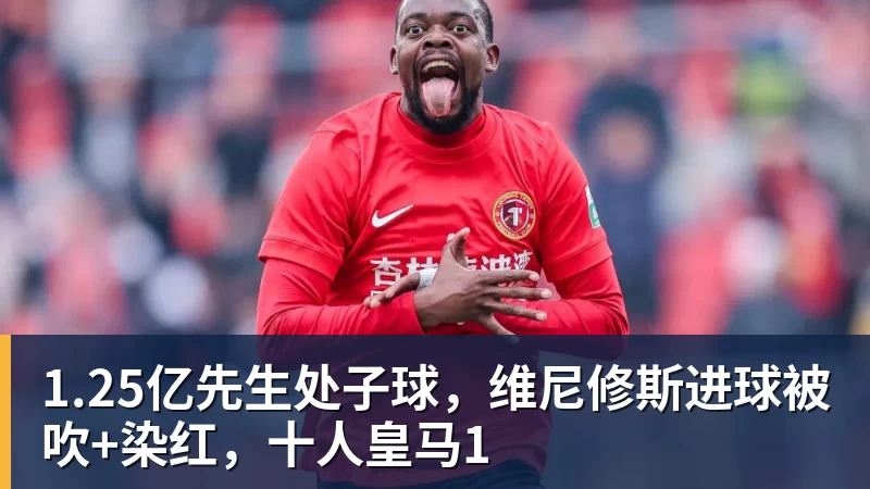 九游体育1.25亿先生处子球，维尼修斯进球被吹+染红，十人皇马1