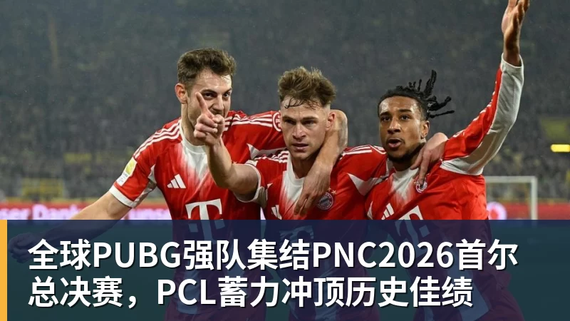 九游体育全球PUBG强队集结PNC2026首尔总决赛，PCL蓄力冲顶历史佳绩
