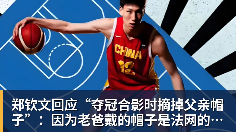 郑钦文回应“夺冠合影时摘掉父亲帽子”:因为老爸戴的帽子是法网的,现在是中网 - 九游体育(中国)官方网站 - 九游 sports