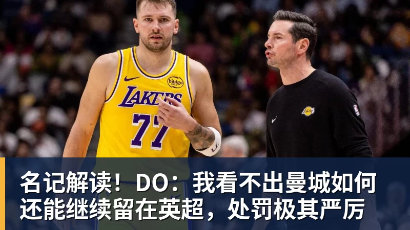 九游体育名记解读！DO：我看不出曼城如何还能继续留在英超，处罚极其严厉