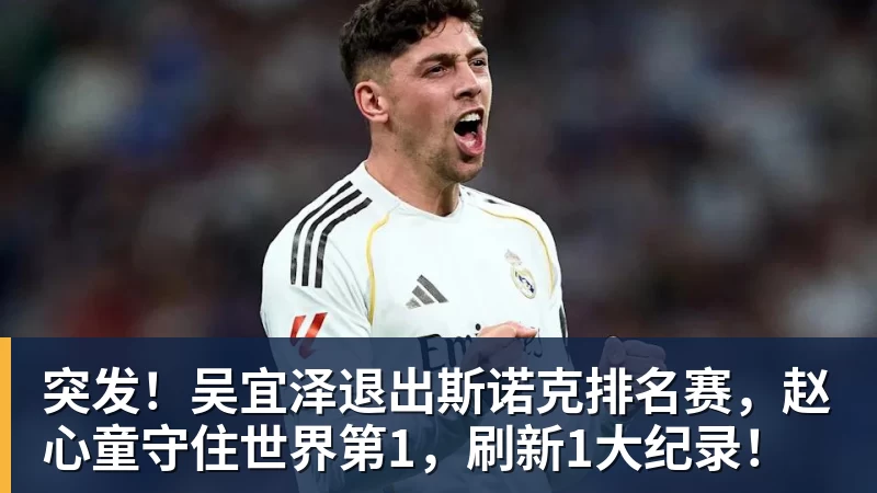 九游体育突发!吴宜泽退出斯诺克排名赛,赵心童守住世界第1,刷新1大纪录!