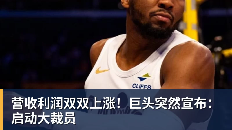 九游体育营收利润双双上涨！巨头突然宣布：启动大裁员