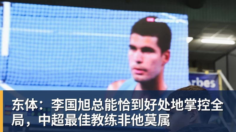 九游体育东体:李国旭总能恰到好处地掌控全局,中超最佳教练非他莫属