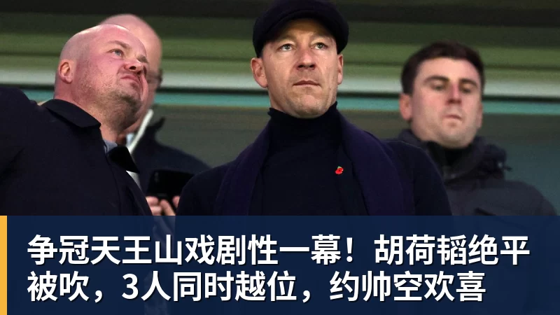 九游体育争冠天王山戏剧性一幕！胡荷韬绝平被吹，3人同时越位，约帅空欢喜
